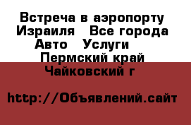 Встреча в аэропорту Израиля - Все города Авто » Услуги   . Пермский край,Чайковский г.